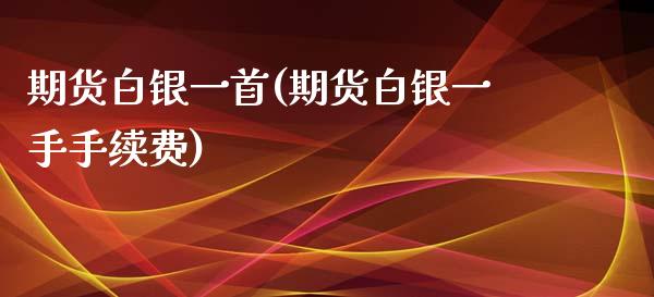 期货白银一首(期货白银一手手续费)_https://www.liuyiidc.com_期货软件_第1张