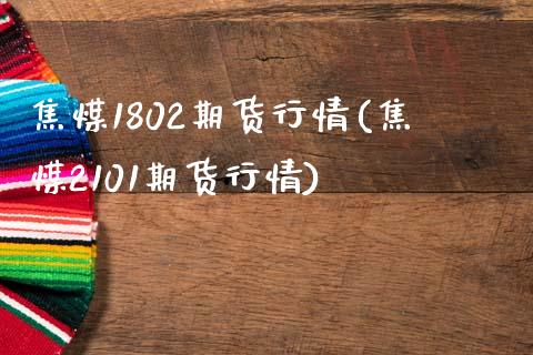 焦煤1802期货行情(焦煤2101期货行情)_https://www.liuyiidc.com_财经要闻_第1张