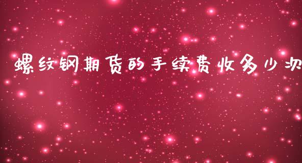 螺纹钢期货的手续费收多少次_https://www.liuyiidc.com_基金理财_第1张