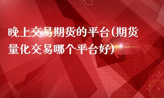 晚上交易期货的平台(期货量化交易哪个平台好)_https://www.liuyiidc.com_恒生指数_第1张