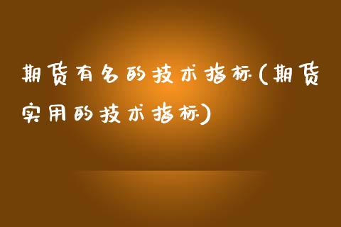 期货有名的技术指标(期货实用的技术指标)_https://www.liuyiidc.com_财经要闻_第1张