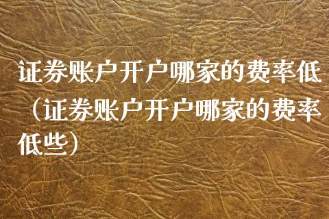 证券账户哪家的费率低（证券账户哪家的费率低些）_https://www.liuyiidc.com_期货理财_第1张