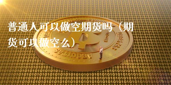 普通人可以做空期货吗（期货可以做空么）_https://www.liuyiidc.com_财经要闻_第1张