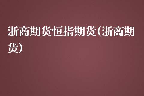 浙商期货恒指期货(浙商期货)_https://www.liuyiidc.com_期货交易所_第1张