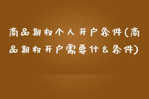 商品期权个人开户条件(商品期权开户需要什么条件)_https://www.liuyiidc.com_期货直播_第1张