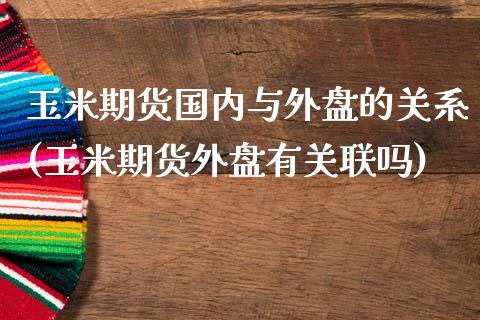 玉米期货国内与外盘的关系(玉米期货外盘有关联吗)_https://www.liuyiidc.com_财经要闻_第1张