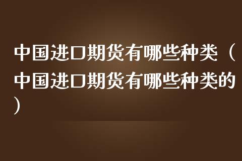 进口期货有哪些种类（进口期货有哪些种类的）_https://www.liuyiidc.com_恒生指数_第1张