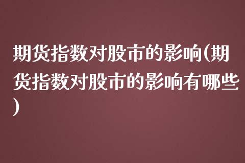 期货指数对股市的影响(期货指数对股市的影响有哪些)_https://www.liuyiidc.com_期货品种_第1张