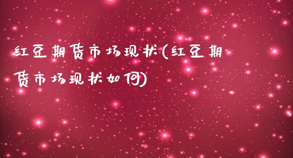 红豆期货市场现状(红豆期货市场现状如何)_https://www.liuyiidc.com_理财品种_第1张