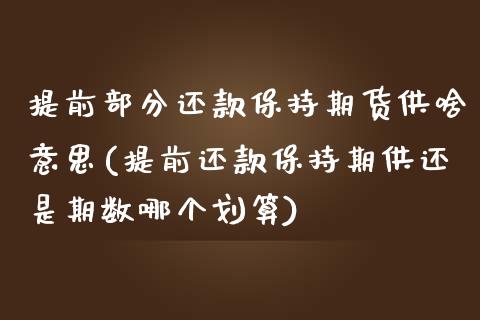 提前部分还款保持期货供啥意思(提前还款保持期供还是期数哪个划算)_https://www.liuyiidc.com_基金理财_第1张