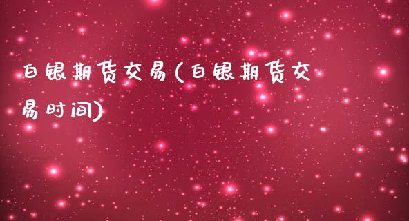 白银期货交易(白银期货交易时间)_https://www.liuyiidc.com_国际期货_第1张