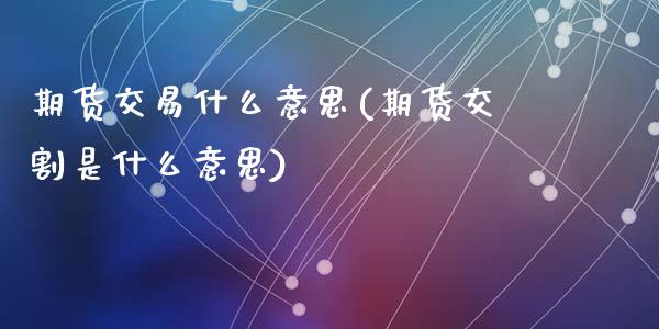 期货交易什么意思(期货交割是什么意思)_https://www.liuyiidc.com_国际期货_第1张