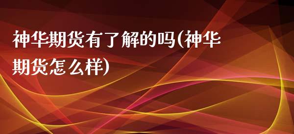 神华期货有了解的吗(神华期货怎么样)_https://www.liuyiidc.com_期货知识_第1张