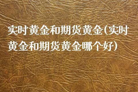 实时黄金和期货黄金(实时黄金和期货黄金哪个好)_https://www.liuyiidc.com_基金理财_第1张