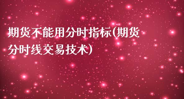 期货不能用分时指标(期货分时线交易技术)_https://www.liuyiidc.com_期货理财_第1张