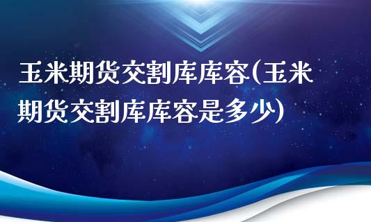 玉米期货交割库库容(玉米期货交割库库容是多少)_https://www.liuyiidc.com_期货理财_第1张