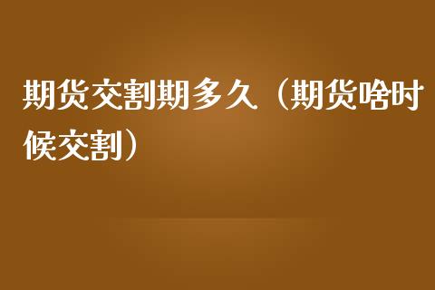 期货交割期多久（期货啥时候交割）_https://www.liuyiidc.com_原油直播室_第1张