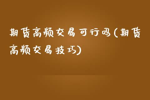 期货高频交易可行吗(期货高频交易技巧)_https://www.liuyiidc.com_期货品种_第1张