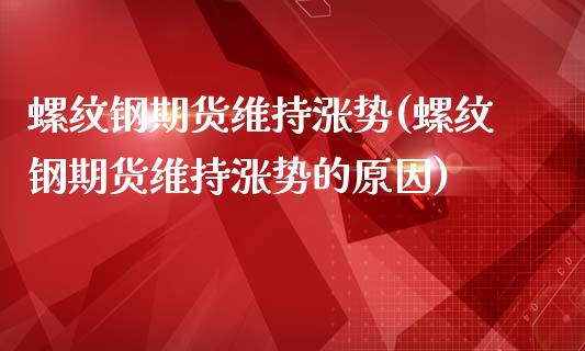 螺纹钢期货维持涨势(螺纹钢期货维持涨势的原因)_https://www.liuyiidc.com_基金理财_第1张