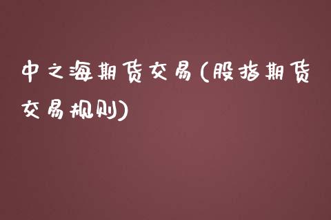 中之海期货交易(股指期货交易规则)_https://www.liuyiidc.com_期货交易所_第1张