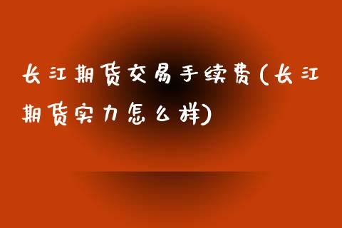 长江期货交易手续费(长江期货实力怎么样)_https://www.liuyiidc.com_恒生指数_第1张