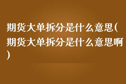 期货大单拆分是什么意思(期货大单拆分是什么意思啊)_https://www.liuyiidc.com_期货交易所_第1张