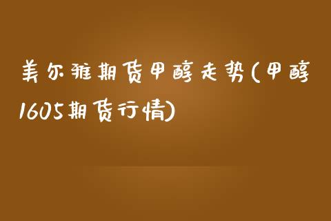 美尔雅期货甲醇走势(甲醇1605期货行情)_https://www.liuyiidc.com_恒生指数_第1张