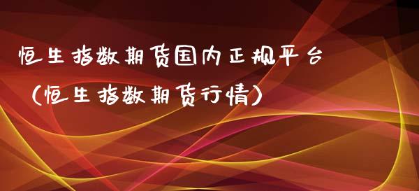 恒生指数期货国内平台（恒生指数期货行情）_https://www.liuyiidc.com_恒生指数_第1张