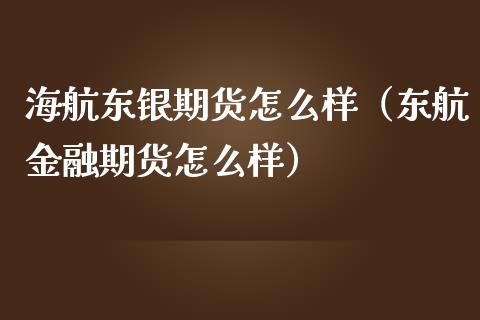 海航东银期货怎么样（东航金融期货怎么样）_https://www.liuyiidc.com_理财百科_第1张