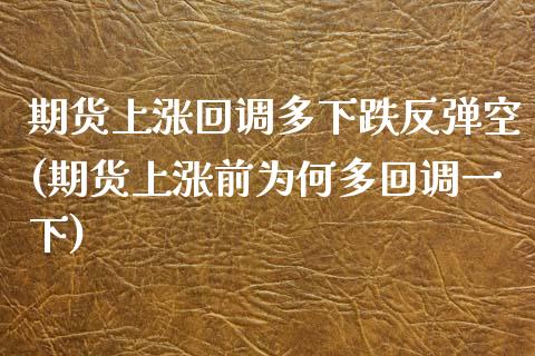 期货上涨回调多下跌反弹空(期货上涨前为何多回调一下)_https://www.liuyiidc.com_期货软件_第1张