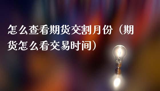 怎么查看期货交割月份（期货怎么看交易时间）