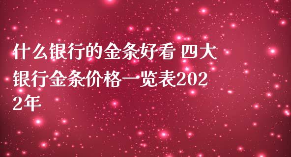 什么银行的金条好看 四大银行金条表2022年_https://www.liuyiidc.com_黄金期货_第1张