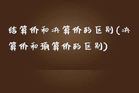 结算价和决算价的区别(决算价和预算价的区别)_https://www.liuyiidc.com_期货直播_第1张