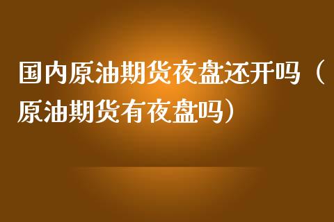 国内原油期货夜盘还开吗（原油期货有夜盘吗）_https://www.liuyiidc.com_理财百科_第1张