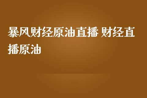 暴风财经原油直播 财经直播原油_https://www.liuyiidc.com_原油直播室_第1张