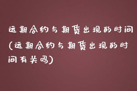 远期合约与期货出现的时间(远期合约与期货出现的时间有关吗)_https://www.liuyiidc.com_期货品种_第1张