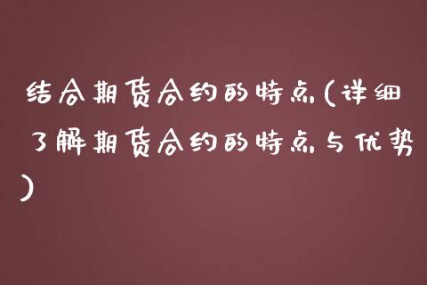 结合期货合约的特点(详细了解期货合约的特点与优势)_https://www.liuyiidc.com_国际期货_第1张