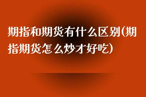 期指和期货有什么区别(期指期货怎么炒才好吃)_https://www.liuyiidc.com_恒生指数_第1张