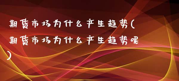 期货市场为什么产生趋势(期货市场为什么产生趋势呢)_https://www.liuyiidc.com_期货软件_第1张