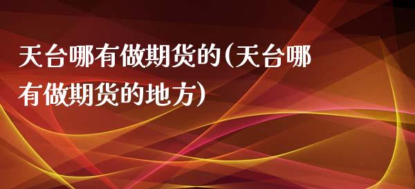 天台哪有做期货的(天台哪有做期货的地方)_https://www.liuyiidc.com_基金理财_第1张