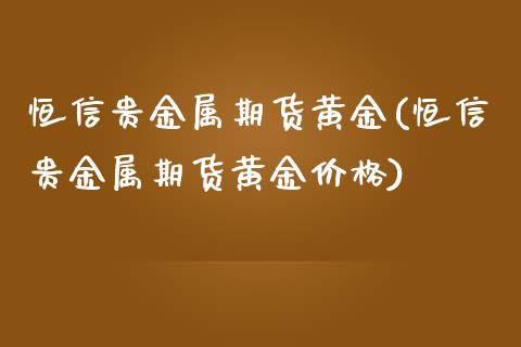 恒信贵金属期货黄金(恒信贵金属期货黄金)_https://www.liuyiidc.com_国际期货_第1张