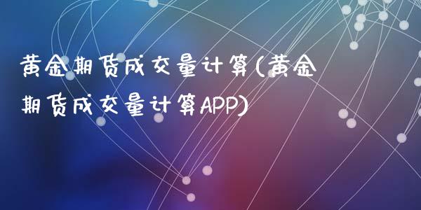 黄金期货成交量计算(黄金期货成交量计算APP)_https://www.liuyiidc.com_期货直播_第1张