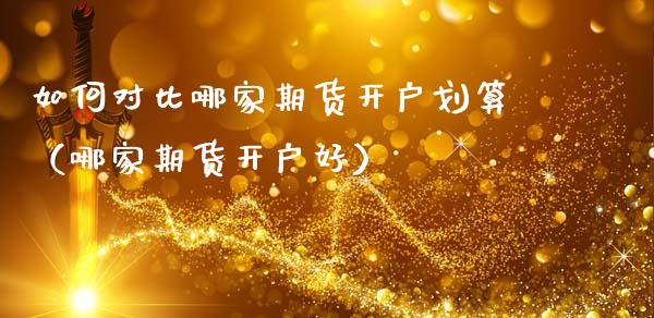 如何对比哪家期货划算（哪家期货好）_https://www.liuyiidc.com_原油直播室_第1张