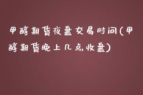 甲醇期货夜盘交易时间(甲醇期货晚上几点收盘)_https://www.liuyiidc.com_理财百科_第1张