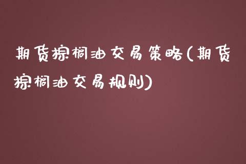 期货棕榈油交易策略(期货棕榈油交易规则)_https://www.liuyiidc.com_国际期货_第1张