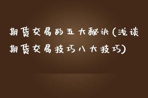 期货交易的五大秘诀(浅谈期货交易技巧八大技巧)_https://www.liuyiidc.com_理财品种_第1张