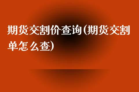 期货交割价查询(期货交割单怎么查)_https://www.liuyiidc.com_财经要闻_第1张