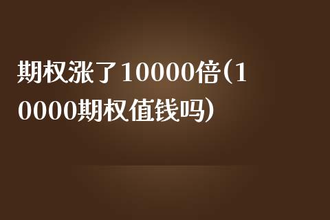 期权涨了10000倍(10000期权值钱吗)_https://www.liuyiidc.com_期货品种_第1张