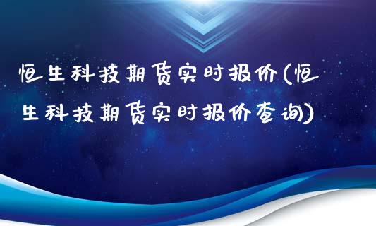 恒生科技期货实时报价(恒生科技期货实时报价查询)_https://www.liuyiidc.com_期货品种_第1张