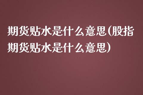 期货贴水是什么意思(股指期货贴水是什么意思)_https://www.liuyiidc.com_国际期货_第1张